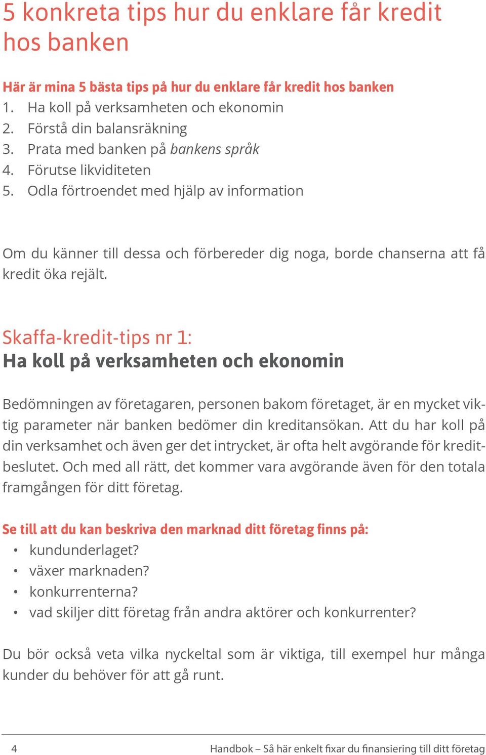 Skaffa-kredit-tips nr 1: Ha koll på verksamheten och ekonomin Bedömningen av företagaren, personen bakom företaget, är en mycket viktig parameter när banken bedömer din kreditansökan.