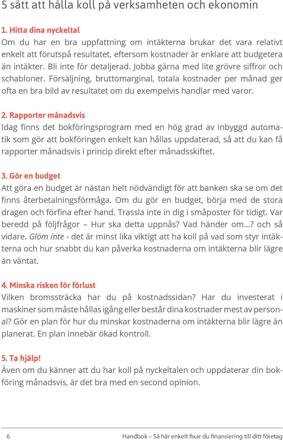 Bli inte för detaljerad. Jobba gärna med lite grövre siffror och schabloner.