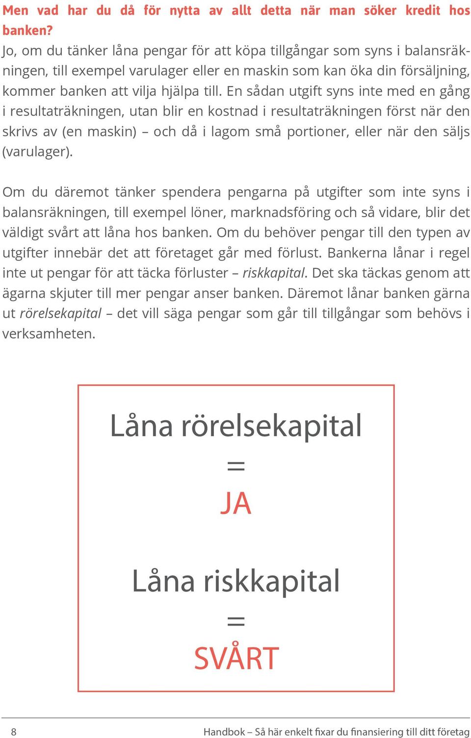 En sådan utgift syns inte med en gång i resultaträkningen, utan blir en kostnad i resultaträkningen först när den skrivs av (en maskin) och då i lagom små portioner, eller när den säljs (varulager).