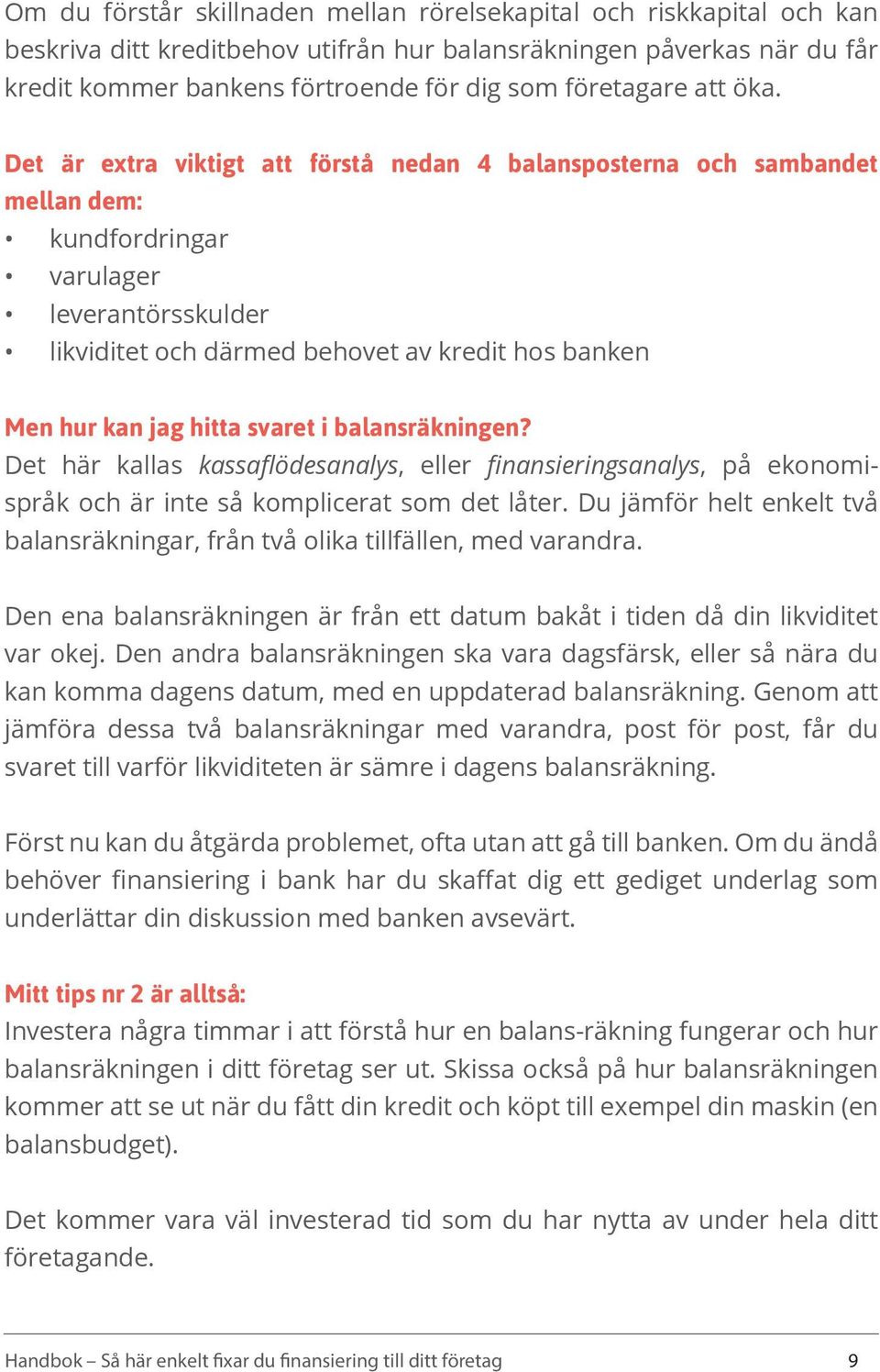 Det är extra viktigt att förstå nedan 4 balansposterna och sambandet mellan dem: kundfordringar varulager leverantörsskulder likviditet och därmed behovet av kredit hos banken Men hur kan jag hitta