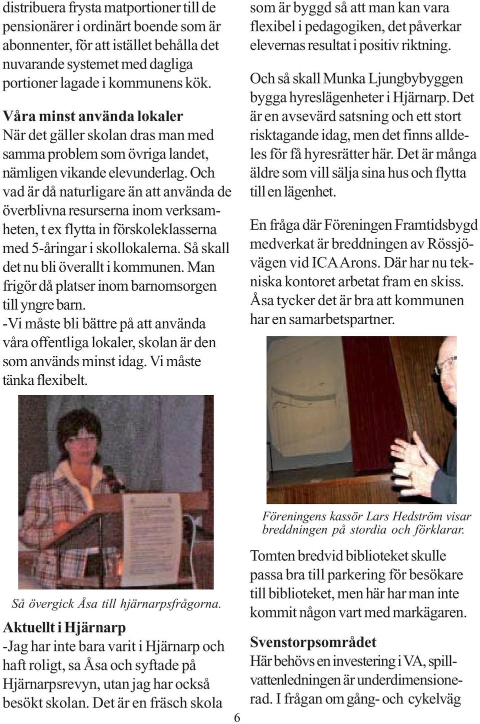 Banken tycker det r viktigt att trffa kunderna, att f sitta ner en halvtimme och prata igenom PRO i Hjrnarp Tstarp r en frening med 130 medlemmar. Den senare har en jmn frdelning mellan mn och kvinnor. HJRNARPS. Informationsmte. Torsdagen den 6 november