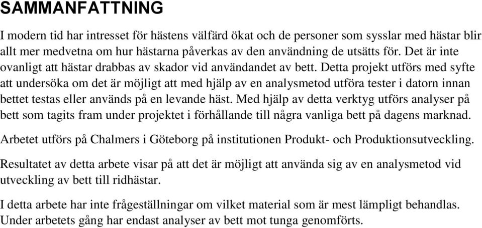 Detta projekt utförs med syfte att undersöka om det är möjligt att med hjälp av en analysmetod utföra tester i datorn innan bettet testas eller används på en levande häst.