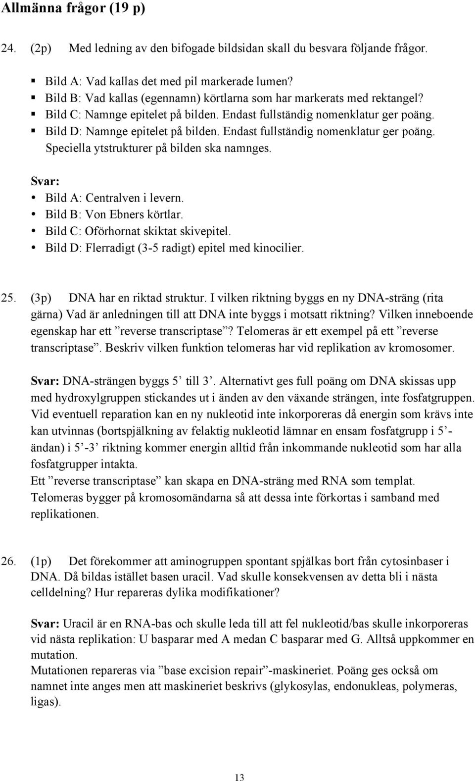 Endast fullständig nomenklatur ger poäng. Speciella ytstrukturer på bilden ska namnges. Svar: Bild A: Centralven i levern. Bild B: Von Ebners körtlar. Bild C: Oförhornat skiktat skivepitel.
