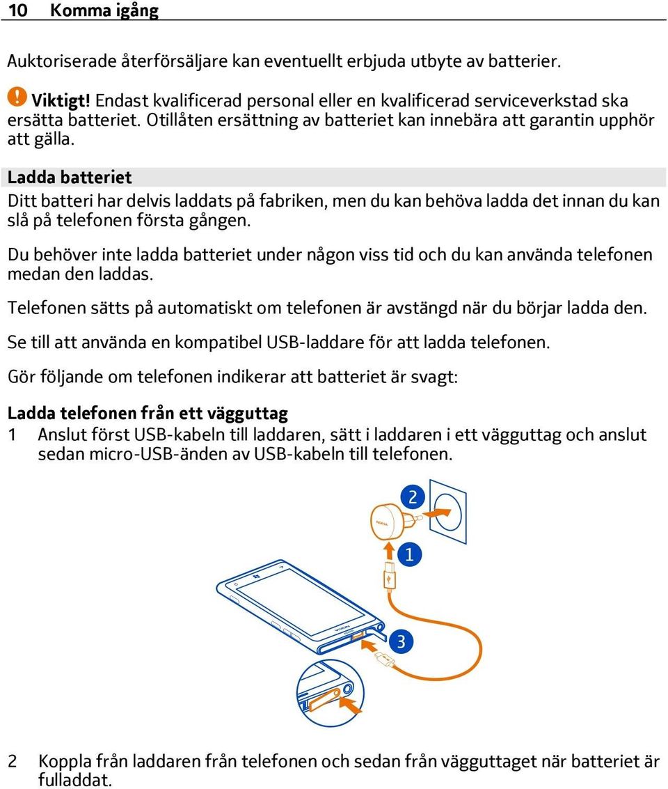 Ladda batteriet Ditt batteri har delvis laddats på fabriken, men du kan behöva ladda det innan du kan slå på telefonen första gången.