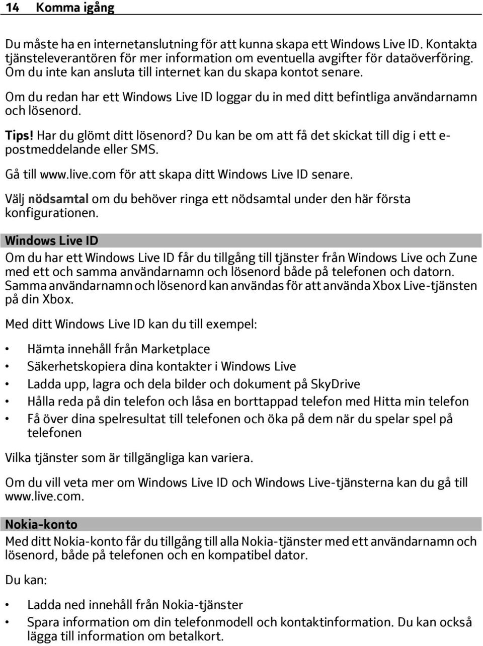Du kan be om att få det skickat till dig i ett e- postmeddelande eller SMS. Gå till www.live.com för att skapa ditt Windows Live ID senare.