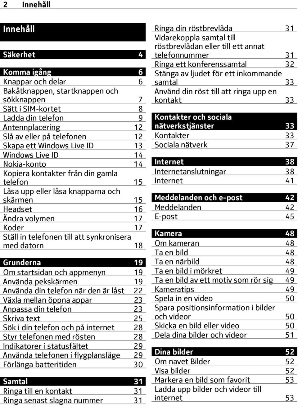 telefonen till att synkronisera med datorn 18 Grunderna 19 Om startsidan och appmenyn 19 Använda pekskärmen 19 Använda din telefon när den är låst 22 Växla mellan öppna appar 23 Anpassa din telefon