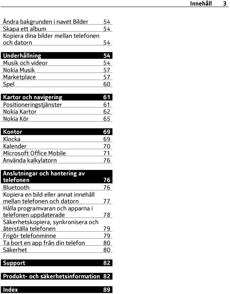 Anslutningar och hantering av telefonen 76 Bluetooth 76 Kopiera en bild eller annat innehåll mellan telefonen och datorn 77 Hålla programvaran och apparna i telefonen uppdaterade
