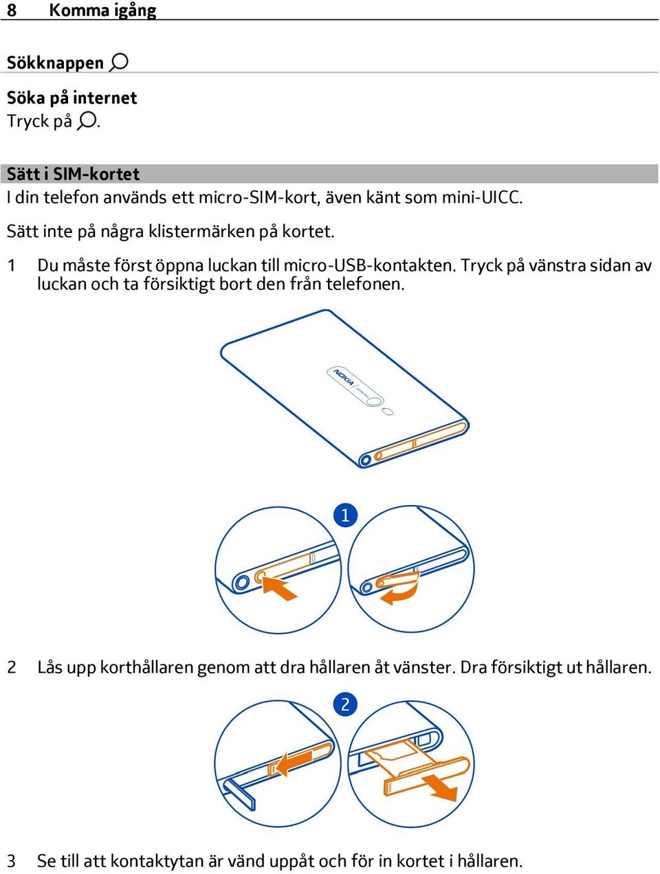 Sätt inte på några klistermärken på kortet. 1 Du måste först öppna luckan till micro-usb-kontakten.