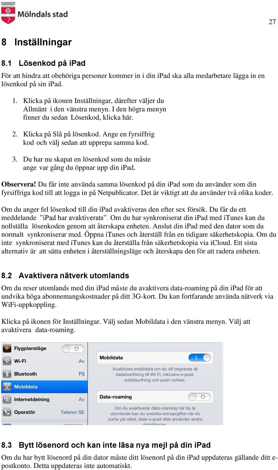 Ange en fyrsiffrig kod och välj sedan att upprepa samma kod. 3. Du har nu skapat en lösenkod som du måste ange var gång du öppnar upp din ipad. Observera!