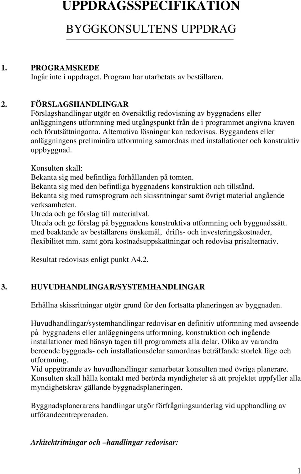 Alternativa lösningar kan redovisas. Byggandens eller anläggningens preliminära utformning samordnas med installationer och konstruktiv uppbyggnad. Bekanta sig med befintliga förhållanden på tomten.