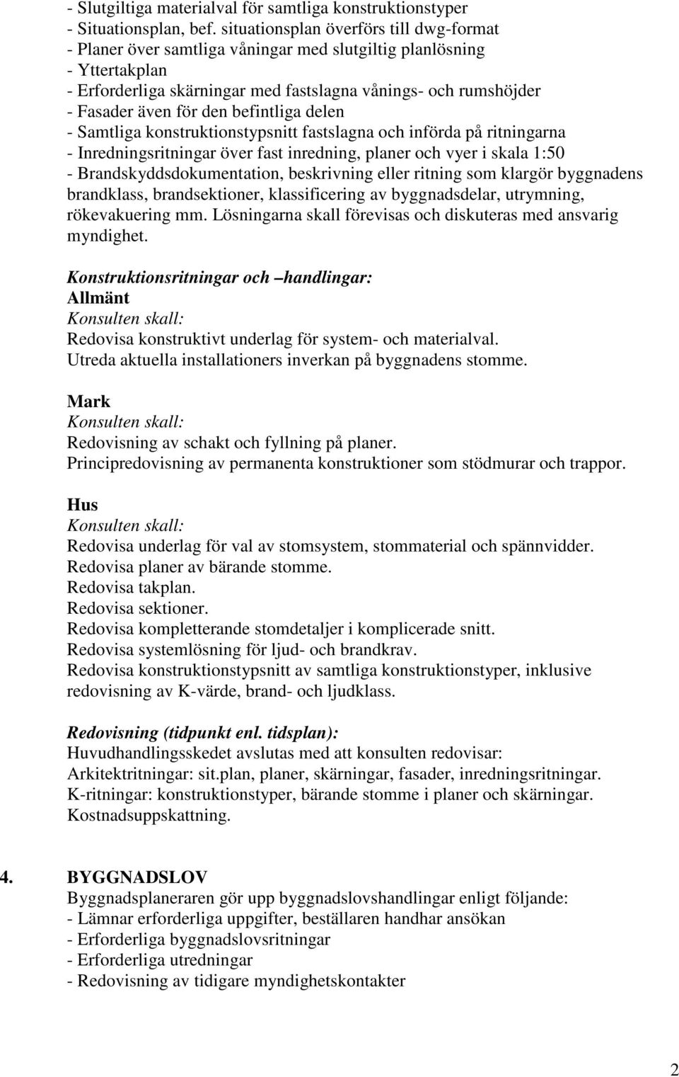 den befintliga delen - Samtliga konstruktionstypsnitt fastslagna och införda på ritningarna - Inredningsritningar över fast inredning, planer och vyer i skala 1:50 - Brandskyddsdokumentation,