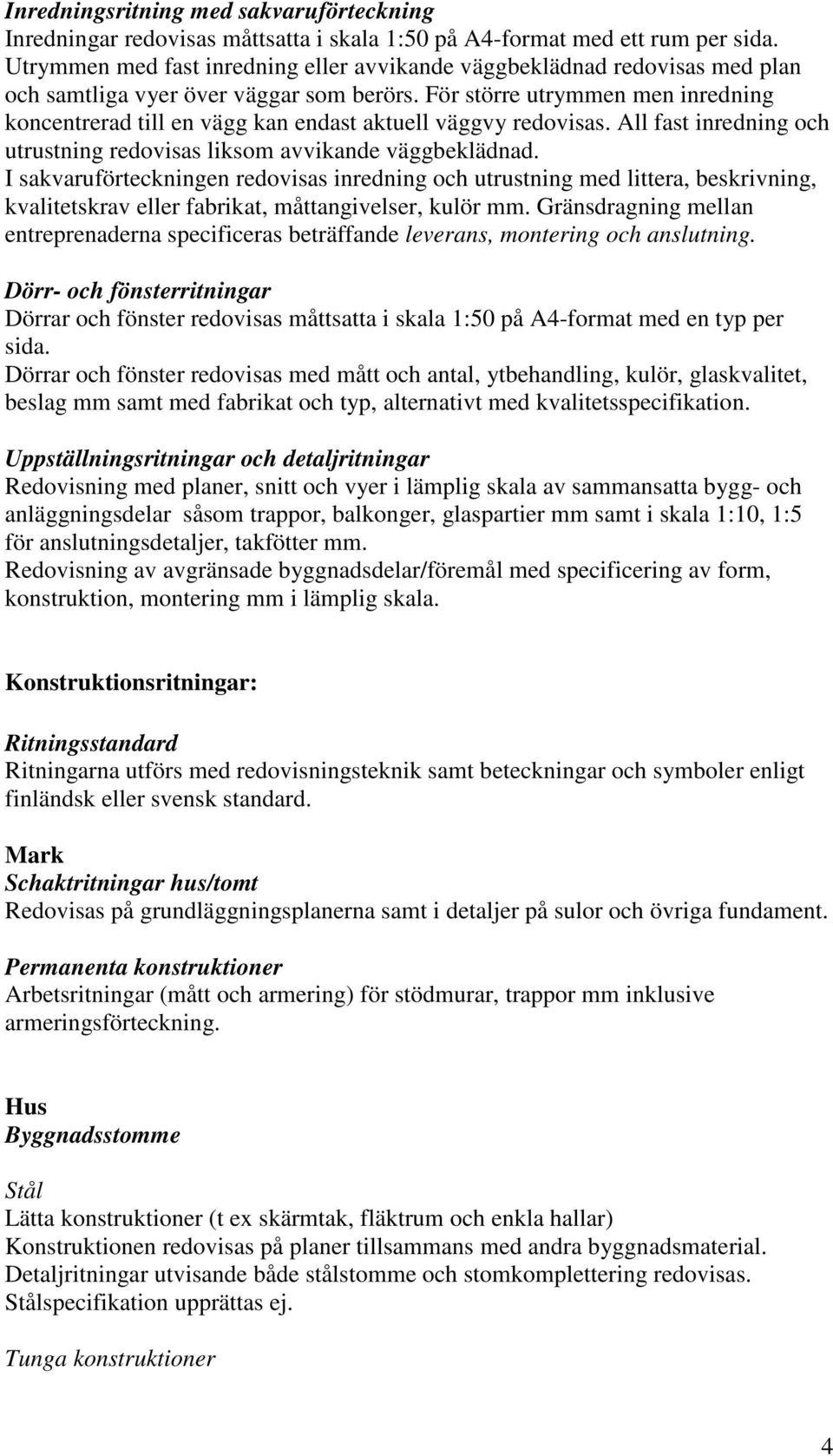 För större utrymmen men inredning koncentrerad till en vägg kan endast aktuell väggvy redovisas. All fast inredning och utrustning redovisas liksom avvikande väggbeklädnad.