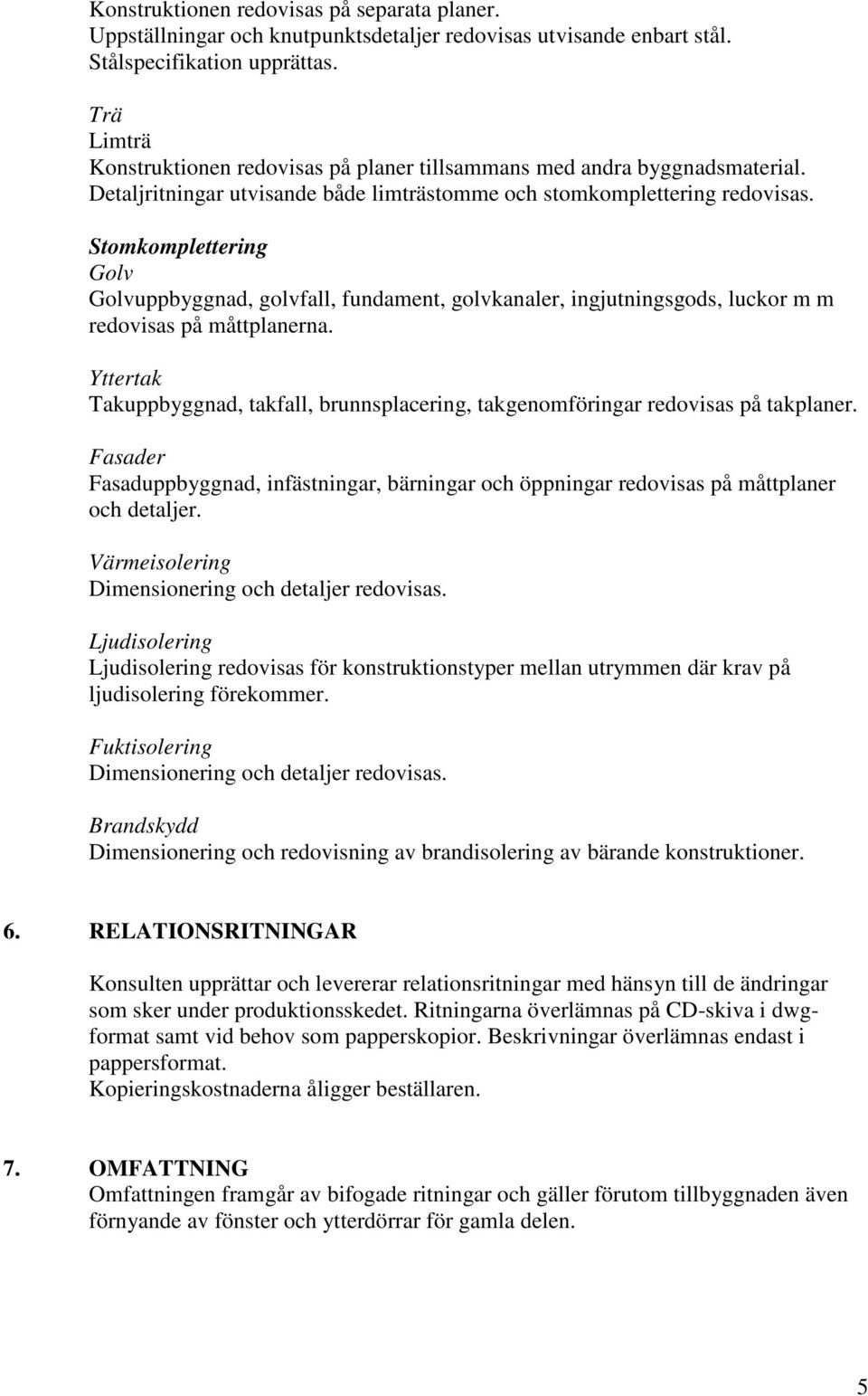 Stomkomplettering Golv Golvuppbyggnad, golvfall, fundament, golvkanaler, ingjutningsgods, luckor m m redovisas på måttplanerna.