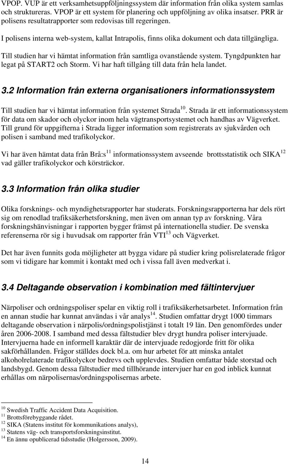 Till studien har vi hämtat information från samtliga ovanstående system. Tyngdpunkten har legat på START2 och Storm. Vi har haft tillgång till data från hela landet. 3.