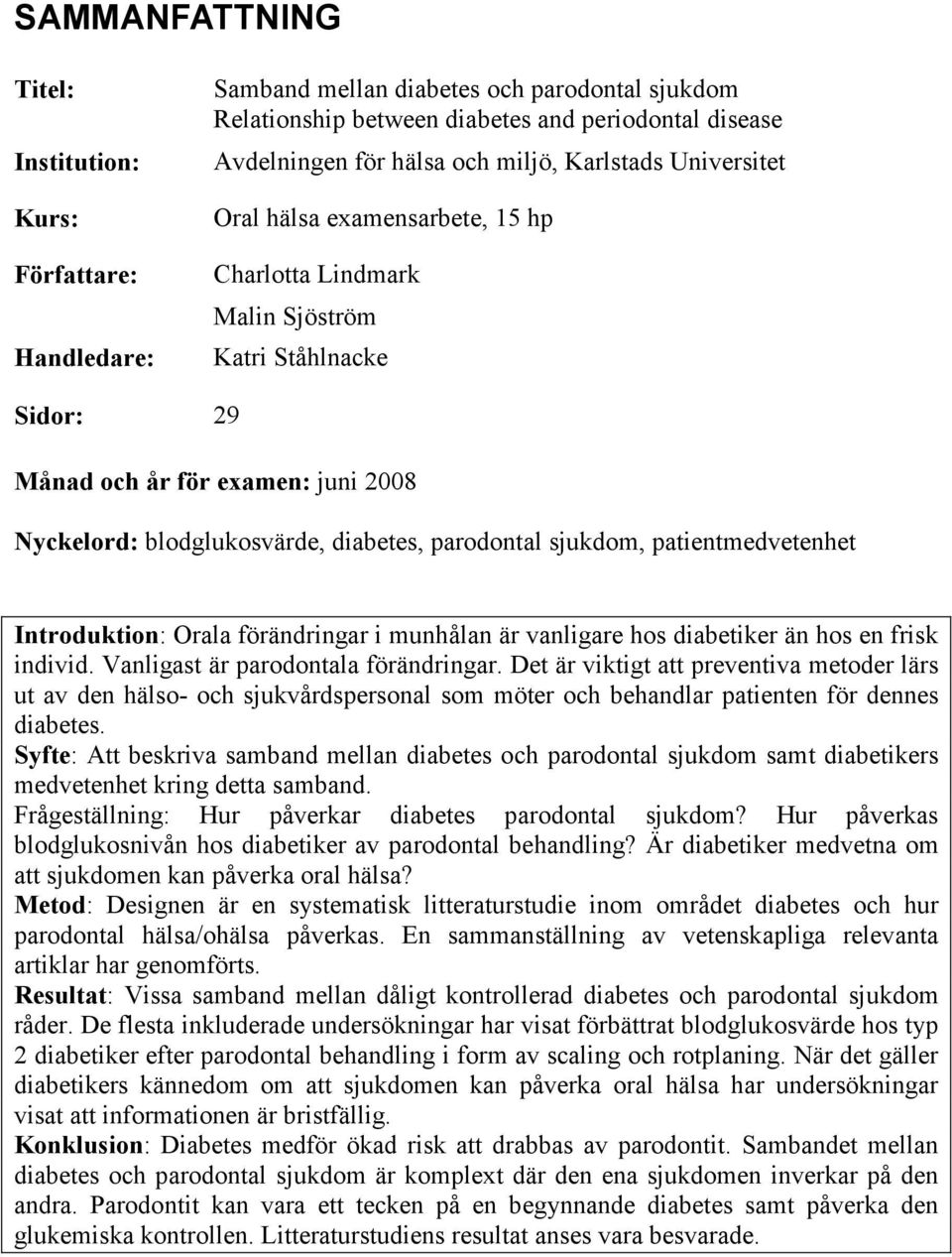 sjukdom, patientmedvetenhet Introduktion: Orala förändringar i munhålan är vanligare hos diabetiker än hos en frisk individ. Vanligast är parodontala förändringar.