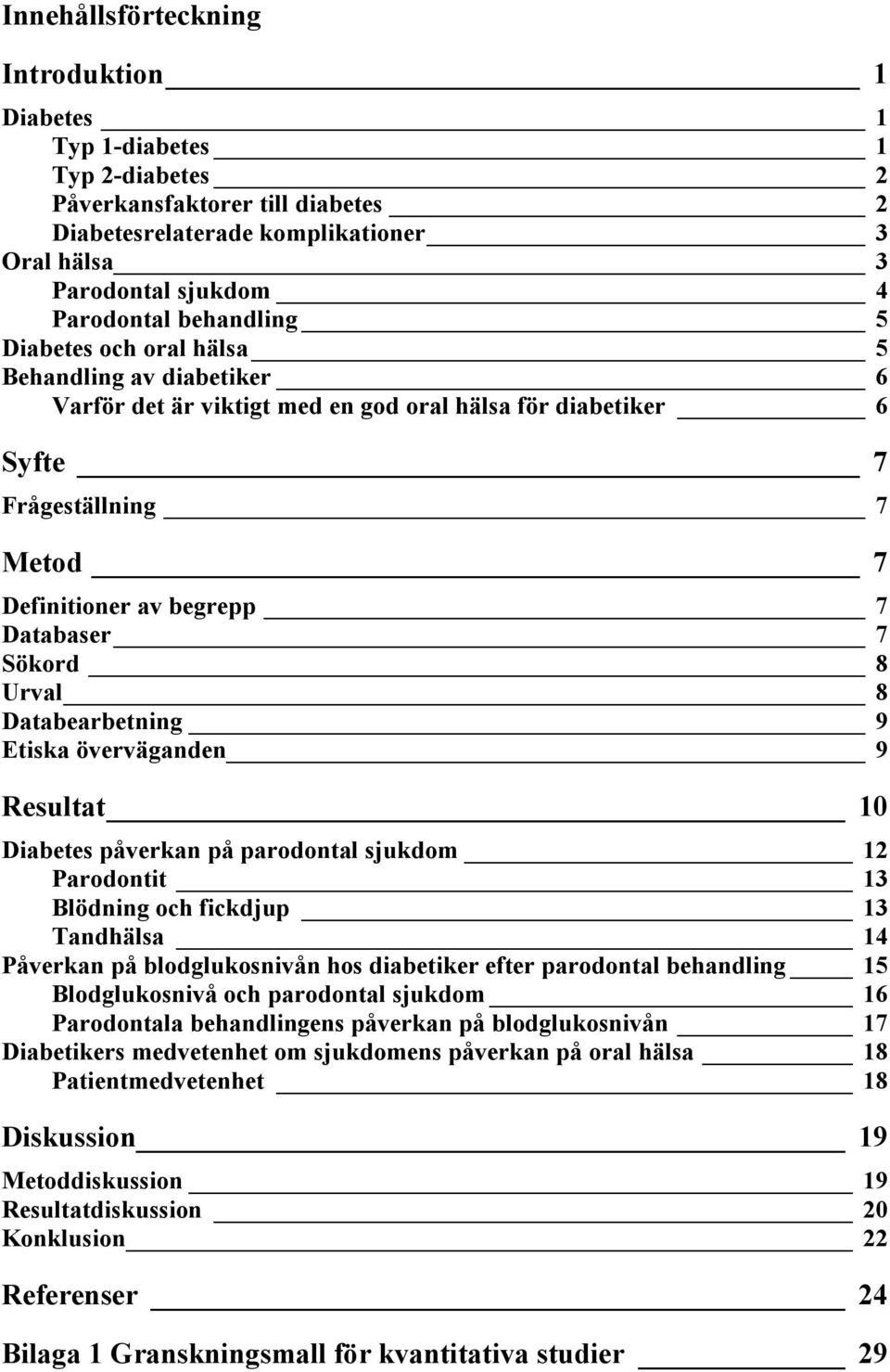 Sökord 8 Urval 8 Databearbetning 9 Etiska överväganden 9 Resultat 10 Diabetes påverkan på parodontal sjukdom 12 Parodontit 13 Blödning och fickdjup 13 Tandhälsa 14 Påverkan på blodglukosnivån hos