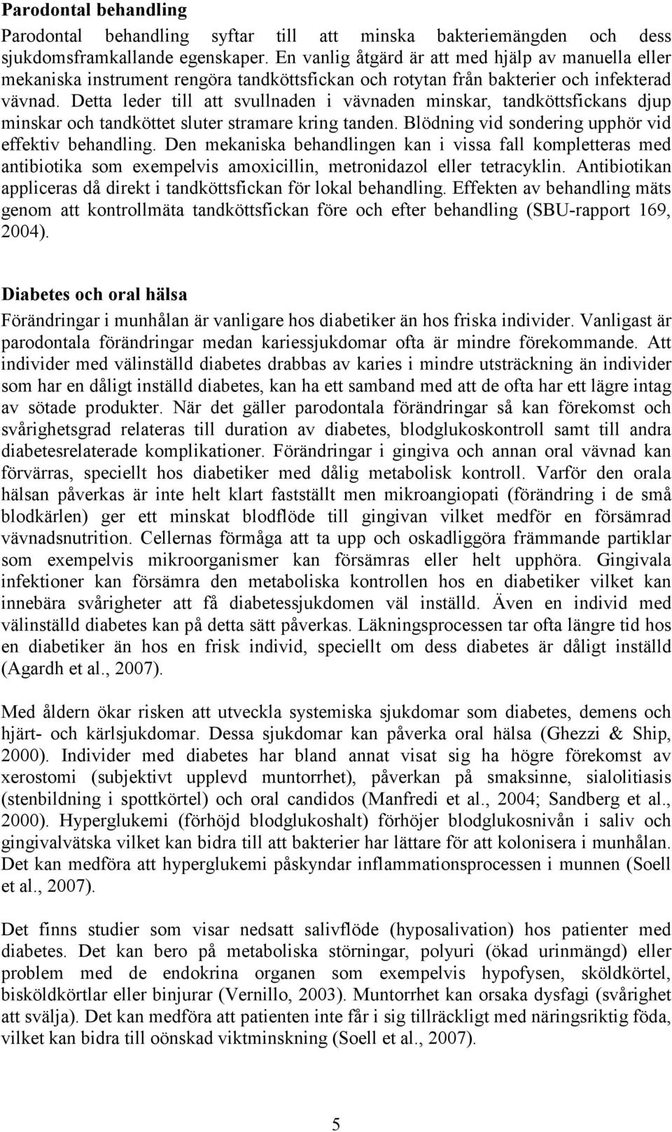 Detta leder till att svullnaden i vävnaden minskar, tandköttsfickans djup minskar och tandköttet sluter stramare kring tanden. Blödning vid sondering upphör vid effektiv behandling.