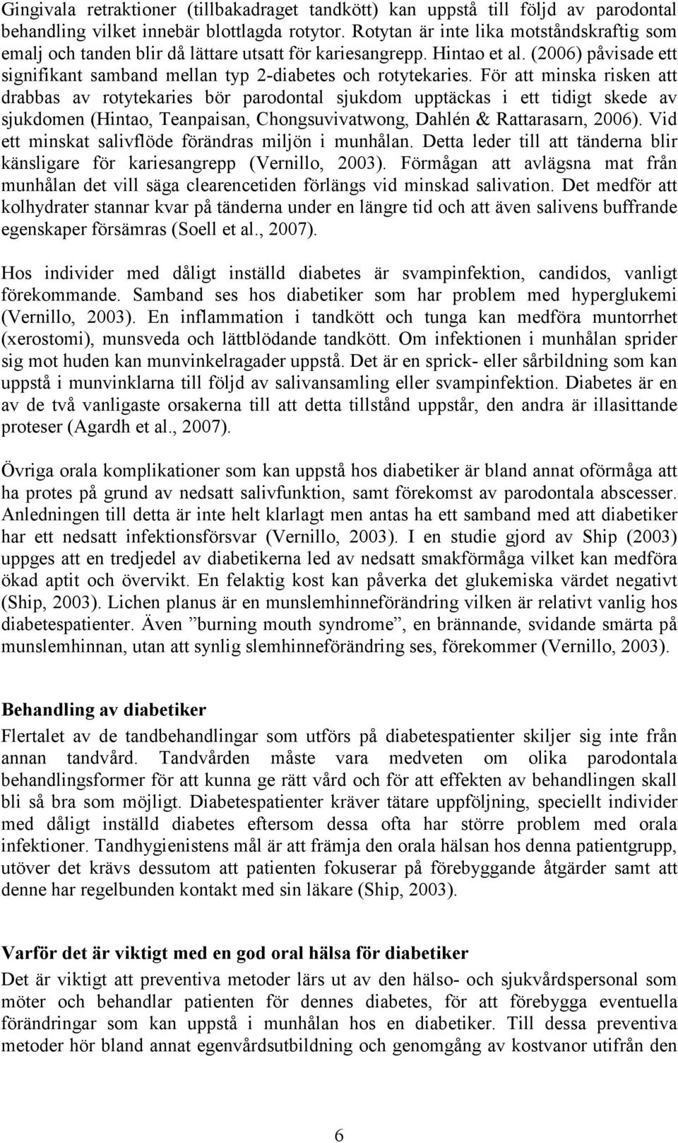 För att minska risken att drabbas av rotytekaries bör parodontal sjukdom upptäckas i ett tidigt skede av sjukdomen (Hintao, Teanpaisan, Chongsuvivatwong, Dahlén & Rattarasarn, 2006).