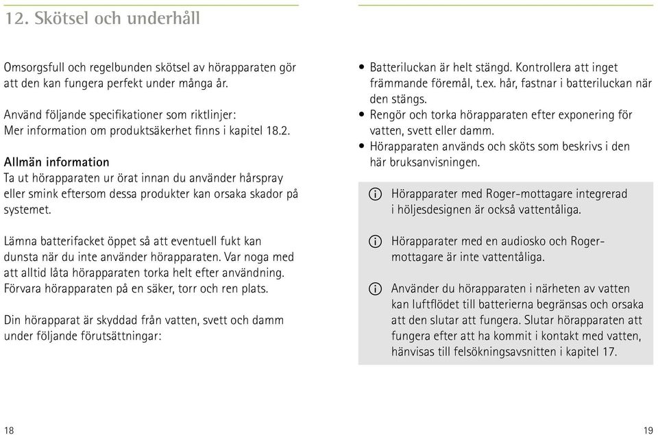 Allmän information Ta ut hörapparaten ur örat innan du använder hårspray eller smink eftersom dessa produkter kan orsaka skador på systemet.