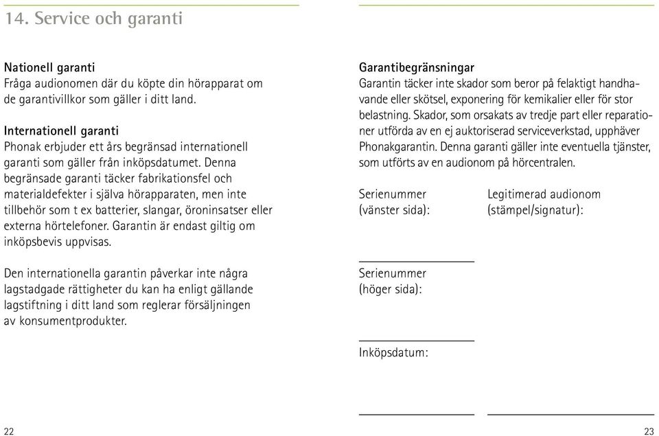 Denna begränsade garanti täcker fabrikationsfel och materialdefekter i själva hörapparaten, men inte tillbehör som t ex batterier, slangar, öroninsatser eller externa hörtelefoner.