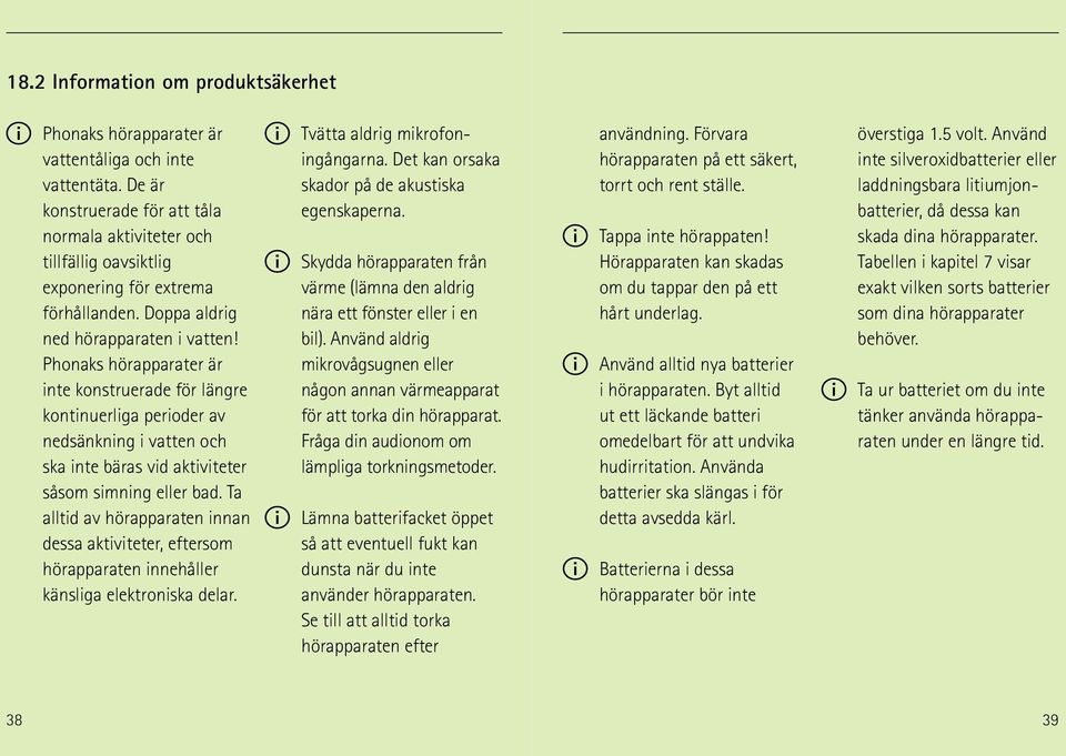 Phonaks hörapparater är inte konstruerade för längre kontinuerliga perioder av nedsänkning i vatten och ska inte bäras vid aktiviteter såsom simning eller bad.