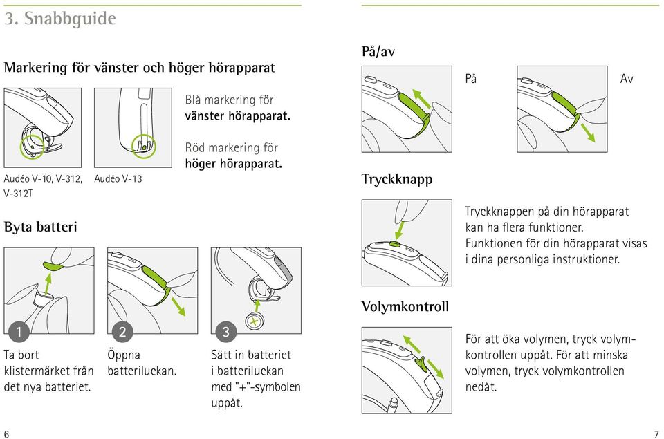 Tryckknapp Tryckknappen på din hörapparat kan ha flera funktioner. Funktionen för din hörapparat visas i dina personliga instruktioner.