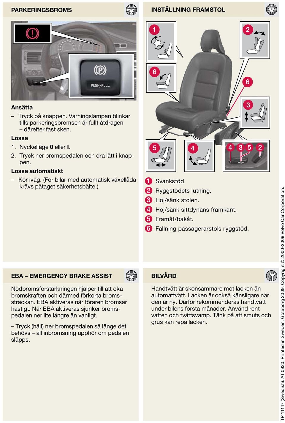 ) EB emergency brake assist Nödbromsförstärkningen hjälper till att öka bromskraften och därmed förkorta bromssträckan. EB aktiveras när föraren bromsar hastigt.