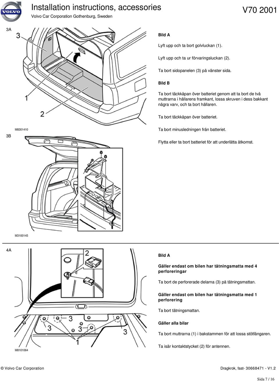 Flytta eller ta bort batteriet för att underlätta åtkomst. M3100145 4A Bild A Gäller endast om bilen har tätningsmatta med 4 perforeringar Ta bort de perforerade delarna (3) på tätningsmattan.