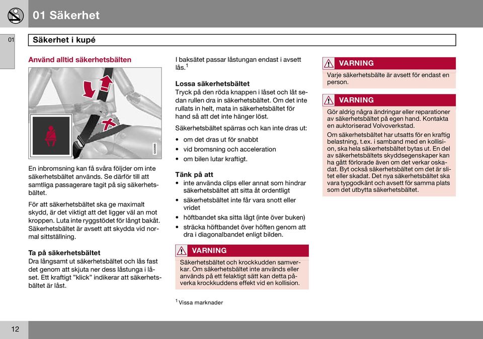 Ta på säkerhetsbältet Dra långsamt ut säkerhetsbältet och lås fast det genom att skjuta ner dess låstunga i låset. Ett kraftigt klick indikerar att säkerhetsbältet är låst.