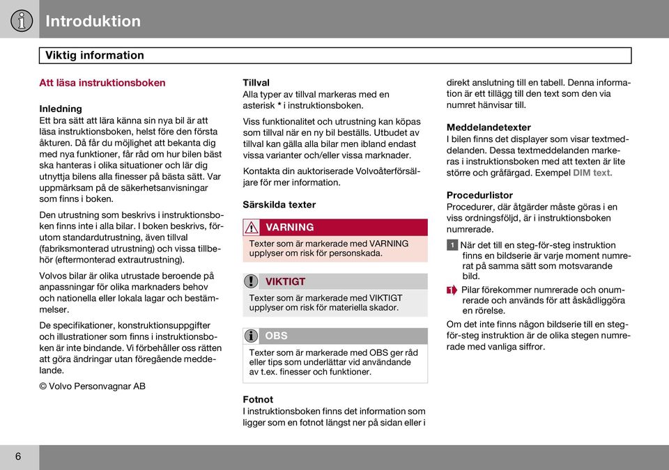 Var uppmärksam på de säkerhetsanvisningar som finns i boken. Den utrustning som beskrivs i instruktionsboken finns inte i alla bilar.