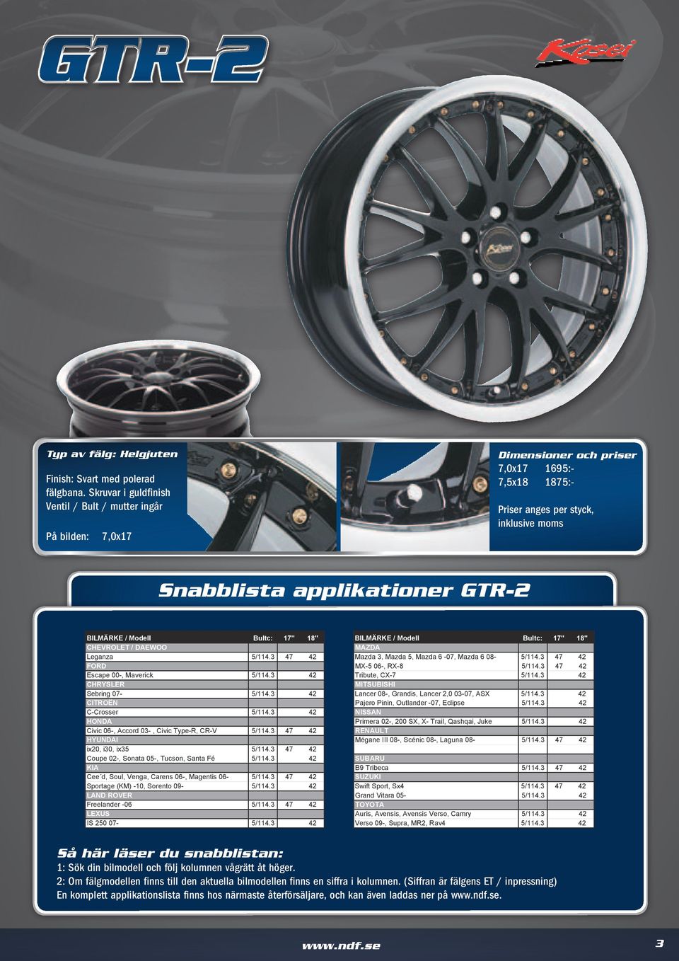 BILMÄRKE / Modell Bultc: 17" 18" BILMÄRKE / Modell Bultc: 17" 18" CHEVROLET / DAEWOO MAZDA Leganza 5/114.3 47 42 Mazda 3, Mazda 5, Mazda 6-07, Mazda 6 08-5/114.3 47 42 FORD MX-5 06-, RX-8 5/114.