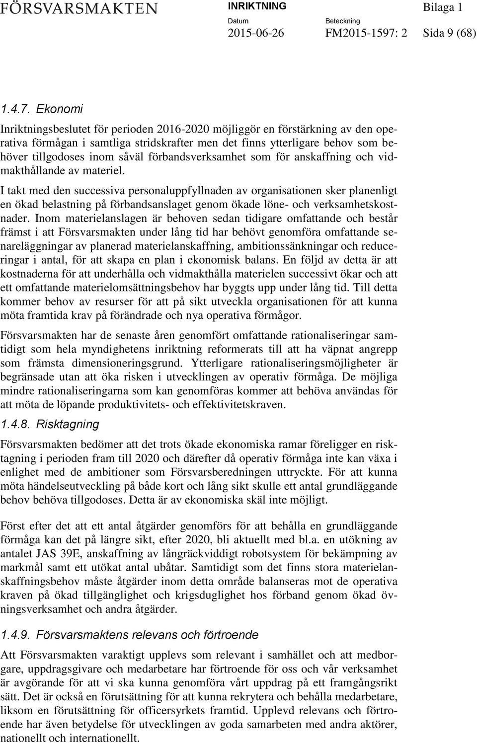 Ekonomi Inriktningsbeslutet för perioden 2016-2020 möjliggör en förstärkning av den operativa förmågan i samtliga stridskrafter men det finns ytterligare behov som behöver tillgodoses inom såväl