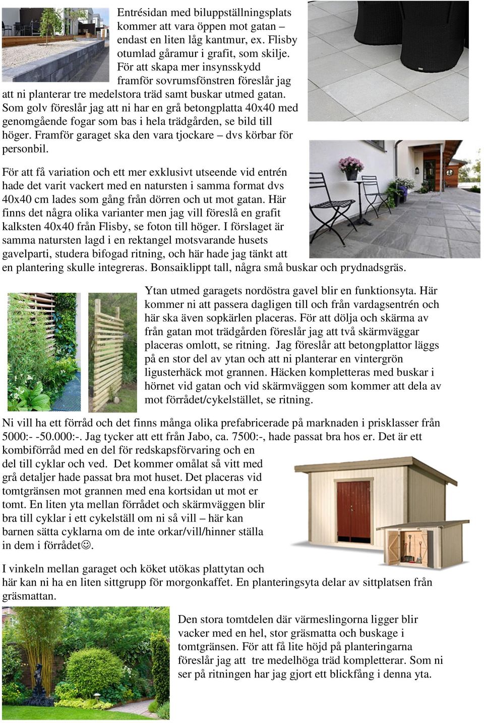 Som golv föreslår jag att ni har en grå betongplatta 40x40 med genomgående fogar som bas i hela trädgården, se bild till höger. Framför garaget ska den vara tjockare dvs körbar för personbil.
