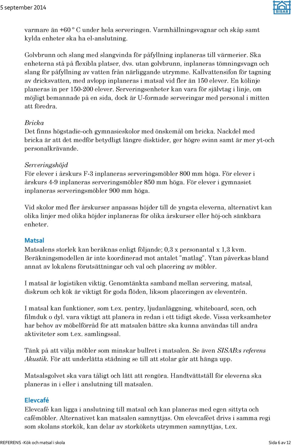 Kallvattensifon för tagning av dricksvatten, med avlopp inplaneras i matsal vid fler än 150 elever. En kölinje planeras in per 150-200 elever.