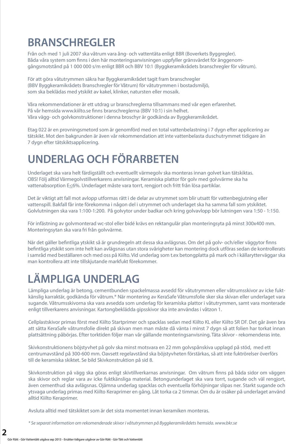 För att göra våtutrymmen säkra har Byggkeramikrådet tagit fram branschregler (BBV Byggkeramikrådets Branschregler för Våtrum) för våtutrymmen i bostadsmiljö, som ska beklädas med ytskikt av kakel,