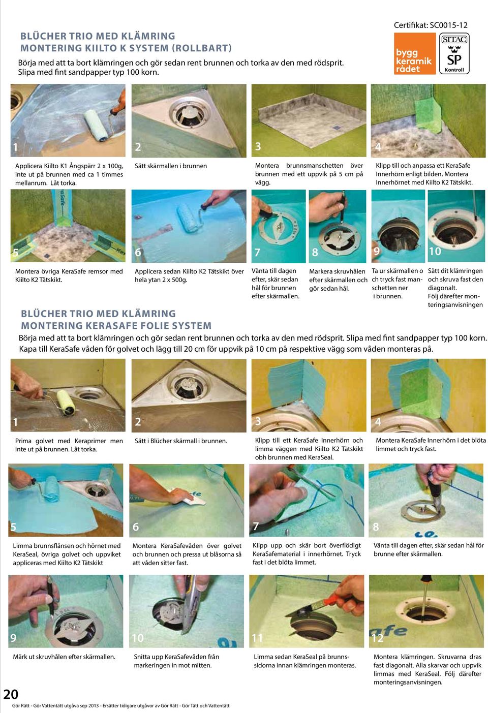 Sätt skärmallen i brunnen Montera brunnsmanschetten över brunnen med ett uppvik på cm på vägg. Klipp till och anpassa ett KeraSafe Innerhörn enligt bilden. Montera Innerhörnet med Kiilto K Tätskikt.