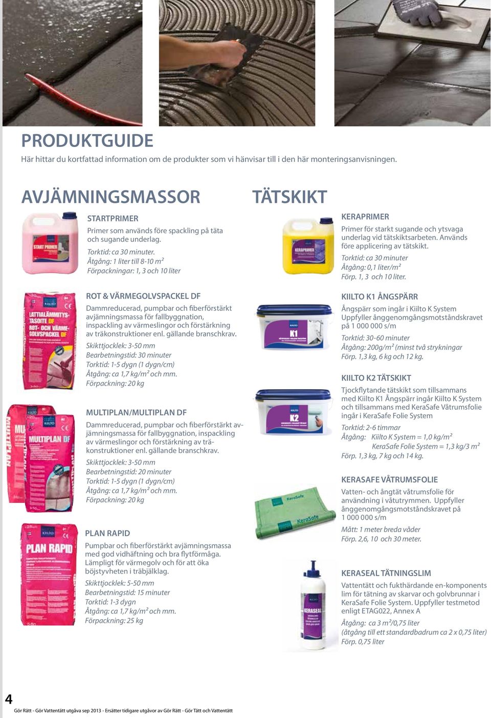 Åtgång: liter till -0 m² Förpackningar:, och 0 liter TÄTSKIKT KERAPRIMER Primer för starkt sugande och ytsvaga underlag vid tätskiktsarbeten. Används före applicering av tätskikt.