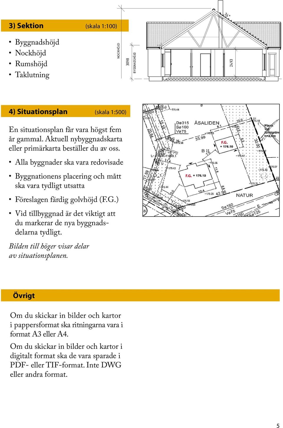 ) Vid tillbyggnad är det viktigt att du markerar de nya byggnadsdelarna tydligt. Bilden till höger visar delar av situationsplanen. NOCKHÖJD F.G.