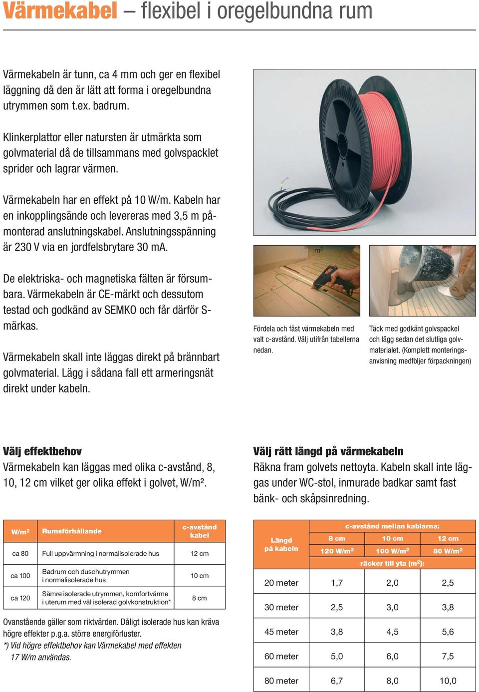 Kabeln har en inkopplingsände och levereras med 3,5 m påmonterad anslutningskabel. Anslutningsspänning är 230 V via en jordfelsbrytare 30 ma. m 2 De elektriska- och magnetiska fälten är försumbara.