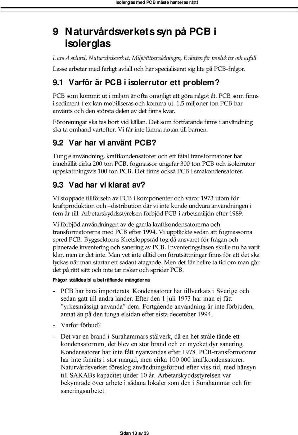 1,5 miljoner ton PCB har använts och den största delen av det finns kvar. Föroreningar ska tas bort vid källan. Det som fortfarande finns i användning ska ta omhand vartefter.