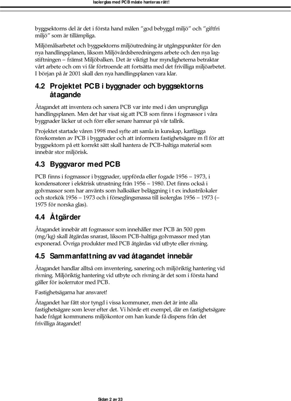 Det är viktigt hur myndigheterna betraktar vårt arbete och om vi får förtroende att fortsätta med det frivilliga miljöarbetet. I början på år 2001 skall den nya handlingsplanen vara klar. 4.