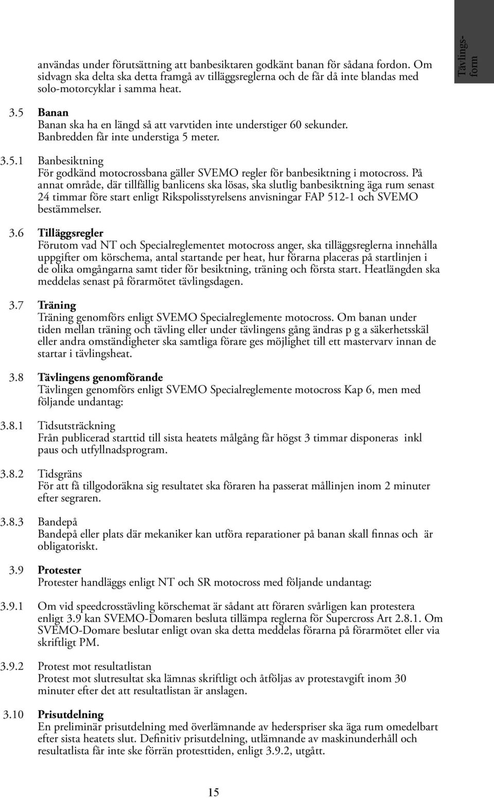 På annat område, där tillfällig banlicens ska lösas, ska slutlig banbesiktning äga rum senast 24 timmar före start enligt Rikspolisstyrelsens anvisningar FAP 512-1 och SVEMO bestämmelser. 3.