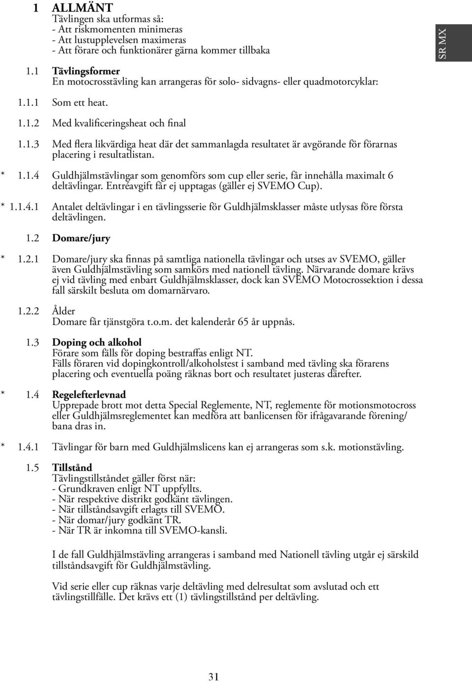 * 1.1.4 Guldhjälmstävlingar som genomförs som cup eller serie, får innehålla maximalt 6 deltävlingar. Entréavgift får ej upptagas (gäller ej SVEMO Cup). *1.1.4.1 Antalet deltävlingar i en tävlingsserie för Guldhjälmsklasser måste utlysas före första deltävlingen.
