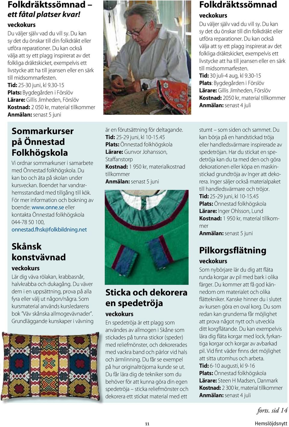 30-15 Plats: Bygdegården i Förslöv Lärare: Gillis Jimheden, Förslöv Kostnad: 2 050 kr, material tillkommer Anmälan: senast 5 juni Sommarkurser på Önnestad Folkhögskola Vi ordnar sommarkurser i