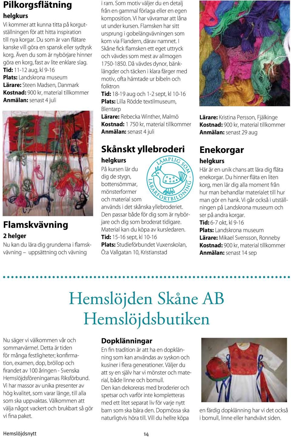 Tid: 11-12 aug, kl 9-16 Plats: Landskrona museum Lärare: Steen Madsen, Danmark Kostnad: 900 kr, material tillkommer Anmälan: senast 4 juli Flamskvävning 2 helger Nu kan du lära dig grunderna i