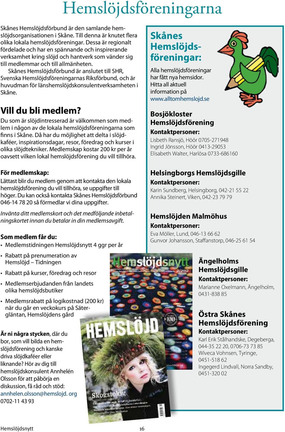 Skånes Hemslöjdsförbund är anslutet till SHR, Svenska Hemslöjdsföreningarnas Riksförbund, och är huvudman för länshemslöjdskonsulentverksamheten i Skåne. Vill du bli medlem?