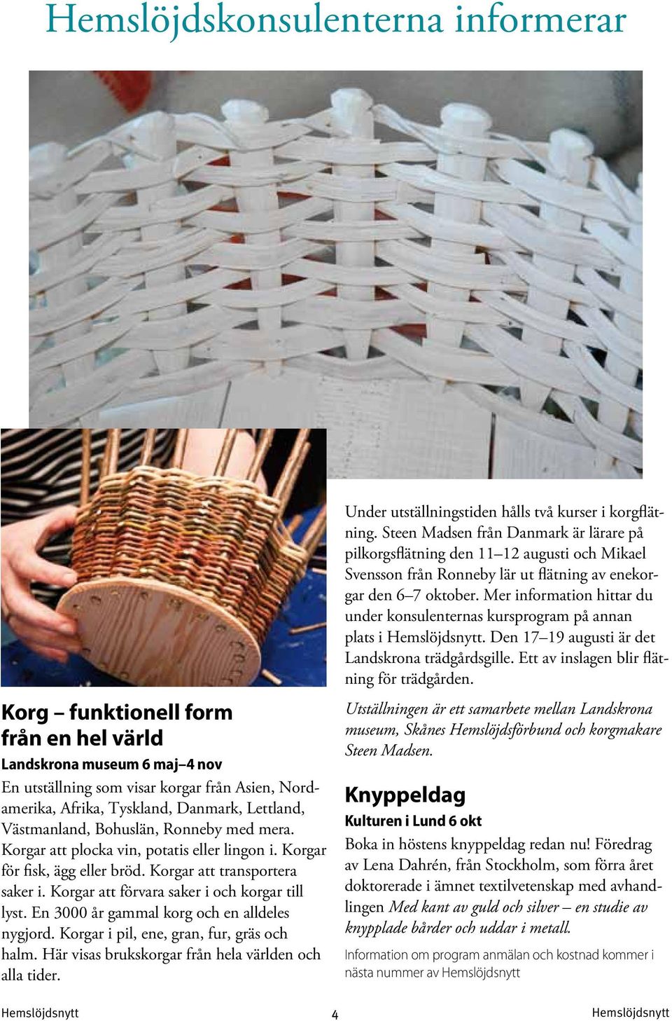 Korgar att förvara saker i och korgar till lyst. En 3000 år gammal korg och en alldeles nygjord. Korgar i pil, ene, gran, fur, gräs och halm. Här visas brukskorgar från hela världen och alla tider.