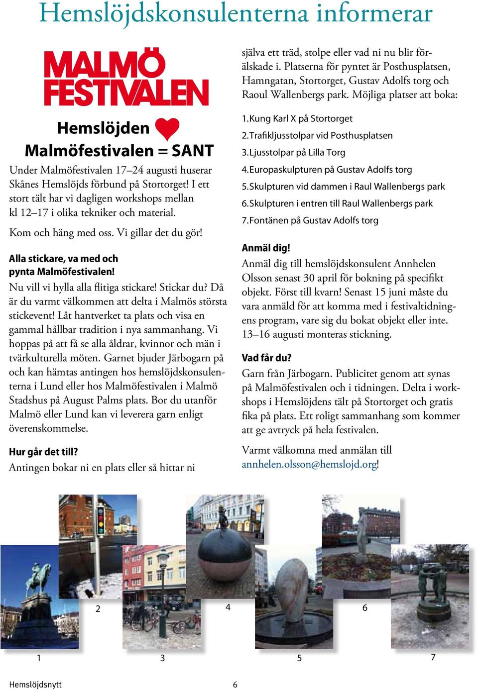 Möjliga platser att boka: Hemslöjden Malmöfestivalen = SANT Under Malmöfestivalen 17 24 augusti huserar Skånes Hemslöjds förbund på Stortorget!