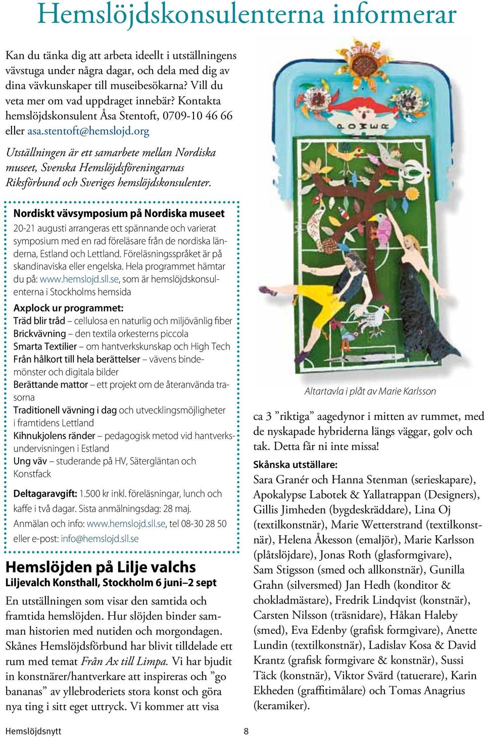 org Utställningen är ett samarbete mellan Nordiska museet, Svenska Hemslöjdsföreningarnas Riksförbund och Sveriges hemslöjdskonsulenter.