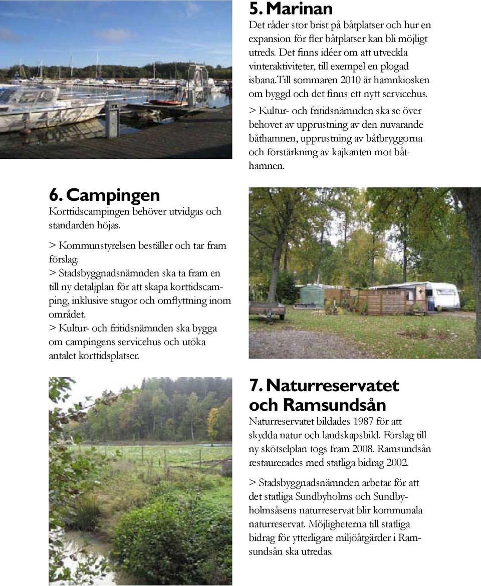> Kultur- och fritidsnämnden ska se över behovet av upprustning av den nuvarande båthamnen, upprustning av båtbryggorna och förstärkning av kajkanten mot båthamnen. 6.